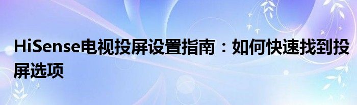 HiSense电视投屏设置指南：如何快速找到投屏选项