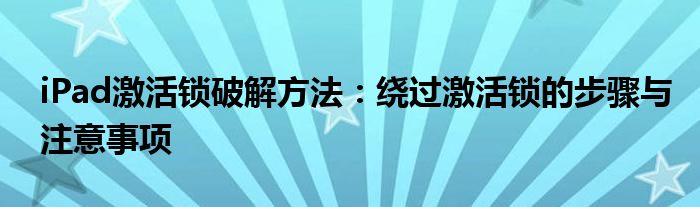 iPad激活锁破解方法：绕过激活锁的步骤与注意事项