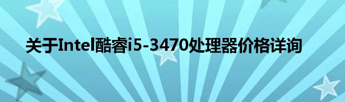关于Intel酷睿i5-3470处理器价格详询