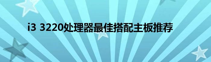 i3 3220处理器最佳搭配主板推荐