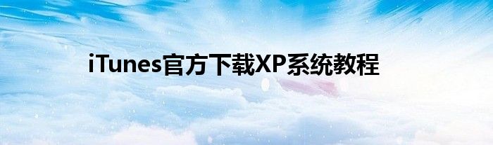 iTunes官方下载XP系统教程