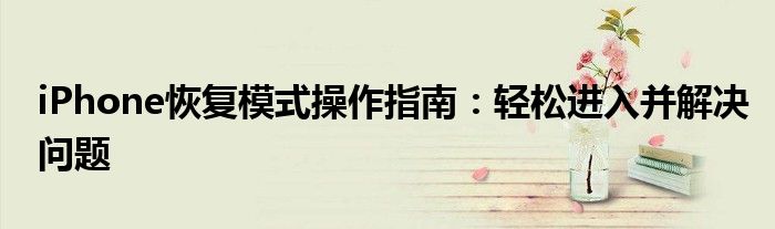 iPhone恢复模式操作指南：轻松进入并解决问题