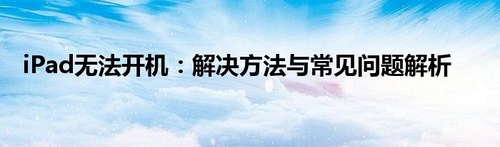 iPad无法开机：解决方法与常见问题解析