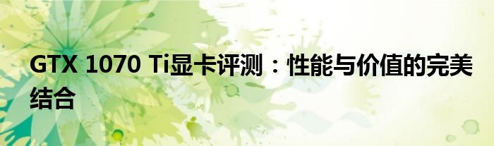 GTX 1070 Ti显卡评测：性能与价值的完美结合