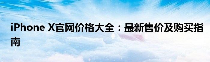 iPhone X官网价格大全：最新售价及购买指南