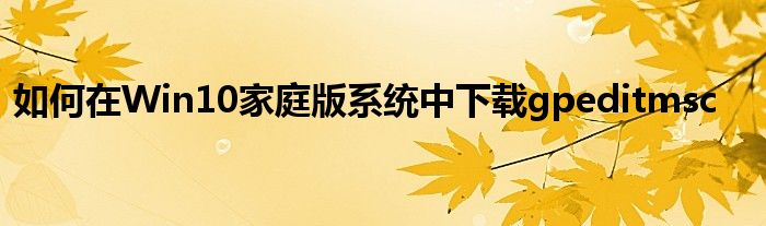 如何在Win10家庭版系统中下载gpeditmsc