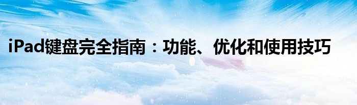 iPad键盘完全指南：功能、优化和使用技巧
