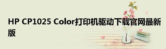 HP CP1025 Color打印机驱动下载官网最新版