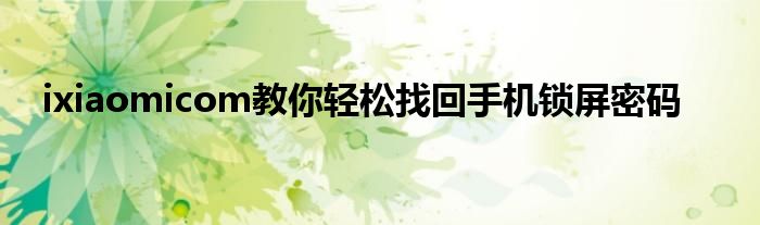 ixiaomicom教你轻松找回手机锁屏密码