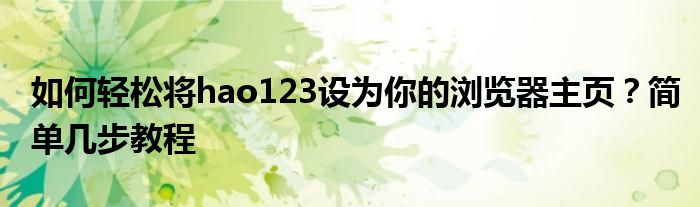 如何轻松将hao123设为你的浏览器主页？简单几步教程