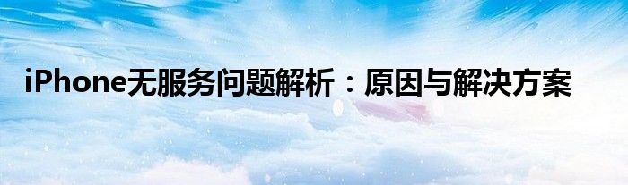 iPhone无服务问题解析：原因与解决方案