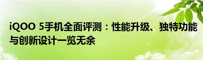 iQOO 5手机全面评测：性能升级、独特功能与创新设计一览无余