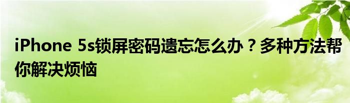 iPhone 5s锁屏密码遗忘怎么办？多种方法帮你解决烦恼