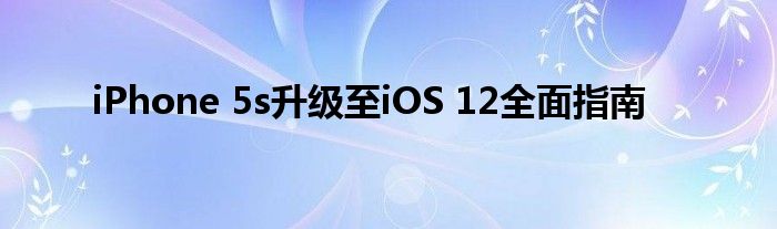 iPhone 5s升级至iOS 12全面指南