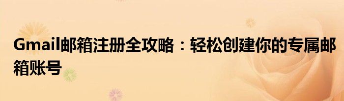 Gmail邮箱注册全攻略：轻松创建你的专属邮箱账号