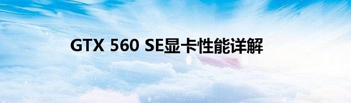 GTX 560 SE显卡性能详解