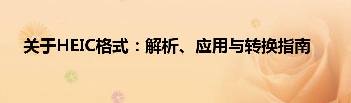 关于HEIC格式：解析、应用与转换指南