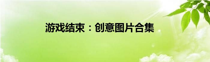 游戏结束：创意图片合集