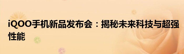 iQOO手机新品发布会：揭秘未来科技与超强性能
