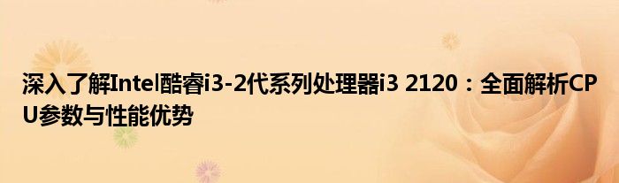 深入了解Intel酷睿i3-2代系列处理器i3 2120：全面解析CPU参数与性能优势