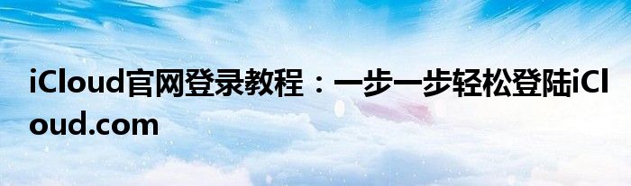 iCloud官网登录教程：一步一步轻松登陆iCloud.com
