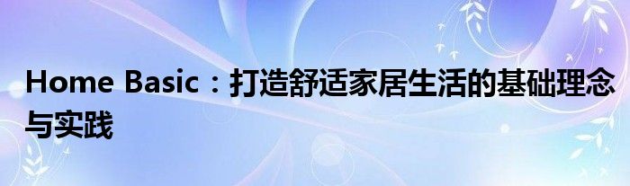 Home Basic：打造舒适家居生活的基础理念与实践