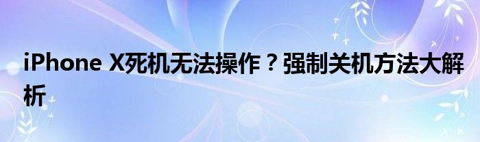 iPhone X死机无法操作？强制关机方法大解析