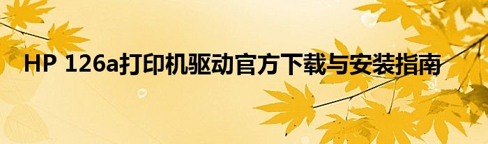 HP 126a打印机驱动官方下载与安装指南