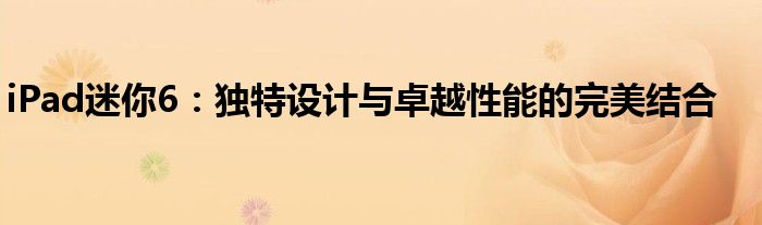 iPad迷你6：独特设计与卓越性能的完美结合
