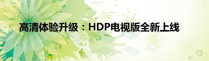 高清体验升级：HDP电视版全新上线