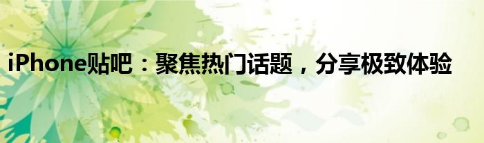 iPhone贴吧：聚焦热门话题，分享极致体验