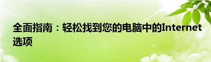 全面指南：轻松找到您的电脑中的Internet选项