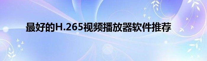 最好的H.265视频播放器软件推荐