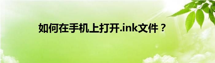 如何在手机上打开.ink文件？