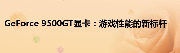 GeForce 9500GT显卡：游戏性能的新标杆