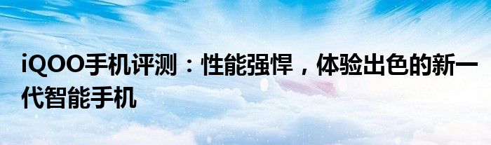 iQOO手机评测：性能强悍，体验出色的新一代智能手机