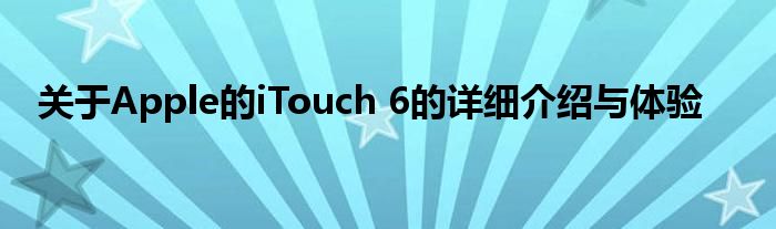 关于Apple的iTouch 6的详细介绍与体验