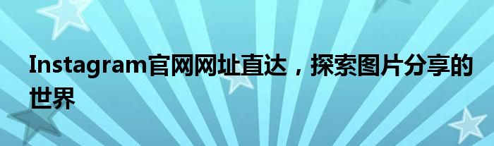 Instagram官网网址直达，探索图片分享的世界