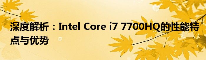 深度解析：Intel Core i7 7700HQ的性能特点与优势