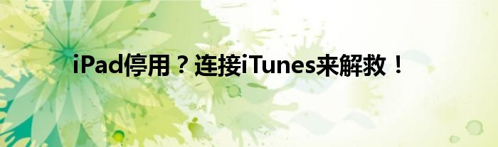 iPad停用？连接iTunes来解救！