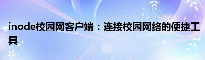 inode校园网客户端：连接校园网络的便捷工具