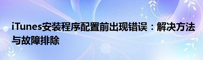 iTunes安装程序配置前出现错误：解决方法与故障排除
