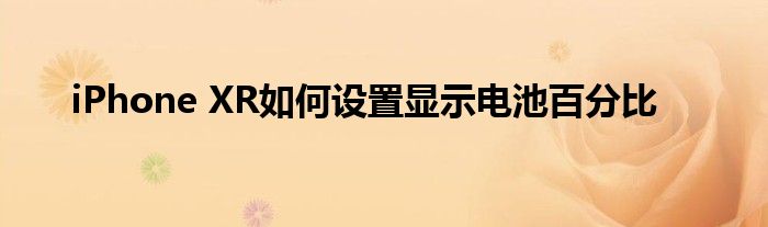 iPhone XR如何设置显示电池百分比