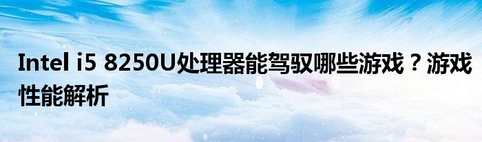Intel i5 8250U处理器能驾驭哪些游戏？游戏性能解析