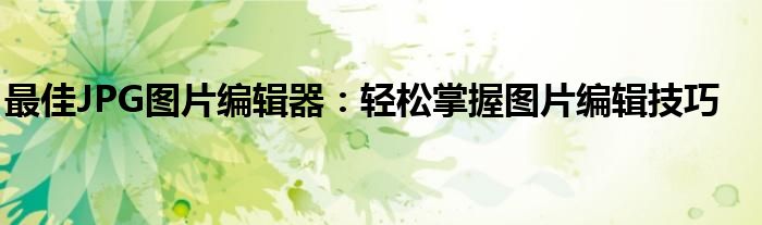 最佳JPG图片编辑器：轻松掌握图片编辑技巧