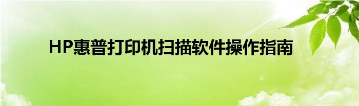 HP惠普打印机扫描软件操作指南