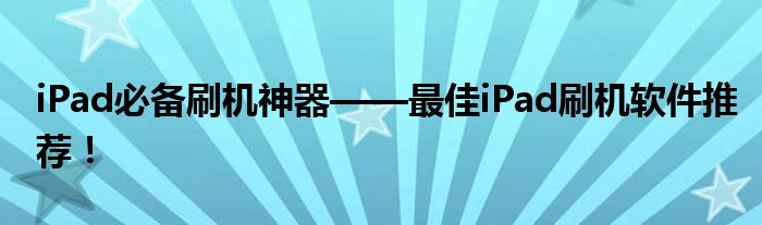 iPad必备刷机神器——最佳iPad刷机软件推荐！