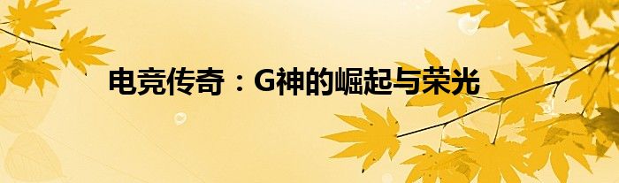 电竞传奇：G神的崛起与荣光