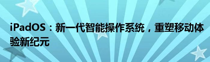 iPadOS：新一代智能操作系统，重塑移动体验新纪元