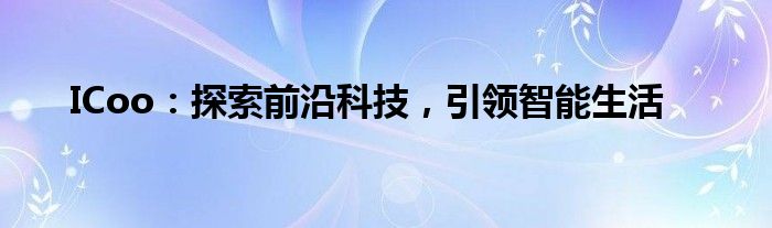 ICoo：探索前沿科技，引领智能生活